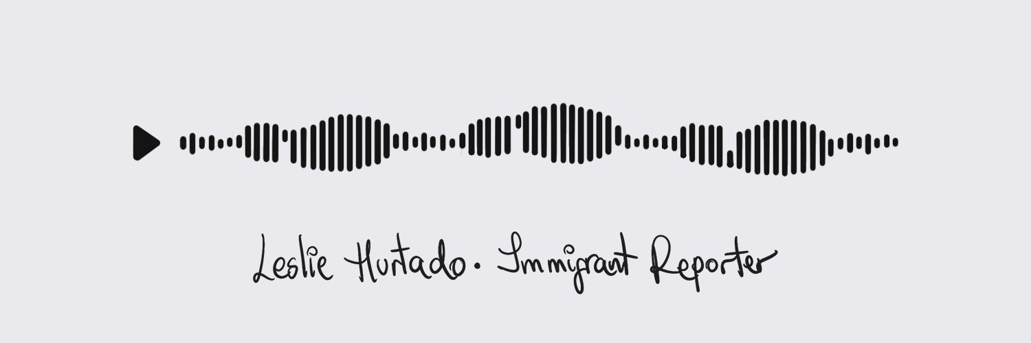 Audio waveform and handwritten text reading Leslie Hurtado, Immigrant Reporter